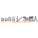 ａｏ６５ｊ／３の巨人 (attack on titan)