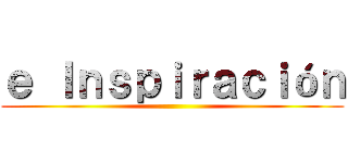 ｅ Ｉｎｓｐｉｒａｃｉóｎ ()