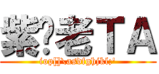 紫妈老ＴＡ (iop[]\\asdfghjkl;\')