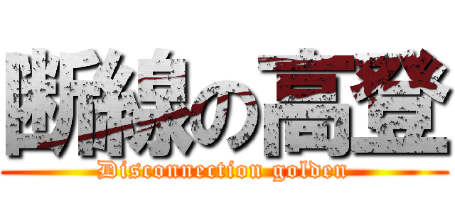 断線の高登 (Disconnection golden)