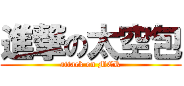 進撃の太空包 (attack on MCR)