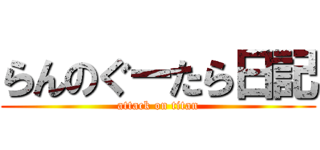 らんのぐーたら日記 (attack on titan)