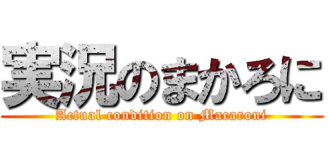 実況のまかろに (Actual condition on Macaroni)