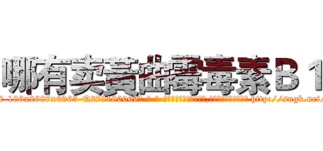 哪有卖黃曲霉毒素Ｂ１ (哪有卖黃曲霉毒素B1【电-186x2687x6963-Q278180069元-吉-药-业】我们做的是长期生意,靠的是老客户长期支持 http://sngk.net/UnLUgH
)