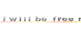 Ｉ ｗｉｌｌ ｂｅ ｆｒｅｅ ｎｅｘｔ ｓｕｎｄａｙ (attack on titan)