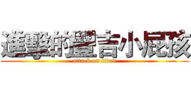 進擊的豐吉小屁孩 (attack on titan)