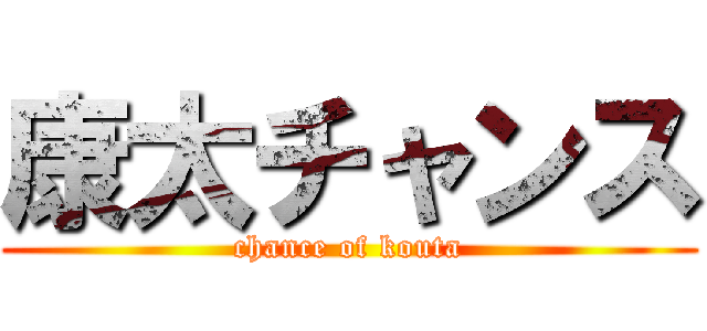 康太チャンス (chance of kouta)