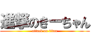 進撃のきーちゃん (attack on titan)