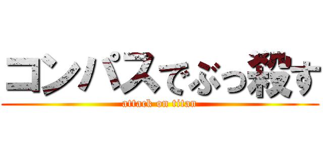 コンパスでぶっ殺す (attack on titan)