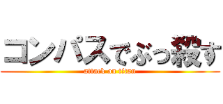 コンパスでぶっ殺す (attack on titan)