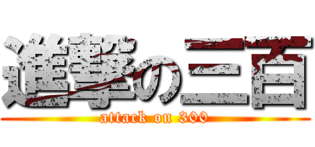 進撃の三百 (attack on 300)