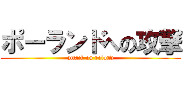 ポーランドへの攻撃 (attack on poland)
