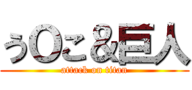 うＯこ＆巨人 (attack on titan)