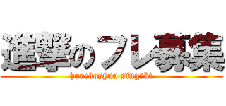 進撃のフレ募集 (hurebosyuu singeki)