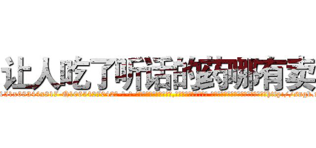 让人吃了听话的药哪有卖 (让人吃了听话的药哪有卖【电-话151x68344x817-Q1065427042元-吉-药-业】我们做的是长期生意,靠的是老客户长期支持 让人吃了听话的药哪有卖在发表了一篇http://sngk.net/VoKVXp

参考消息网我们做的是长期生意,靠的是老客户长期支持也许我们早该意识到，就连鲍勃·霍斯金斯（金球奖戏剧类电影男主角 
)