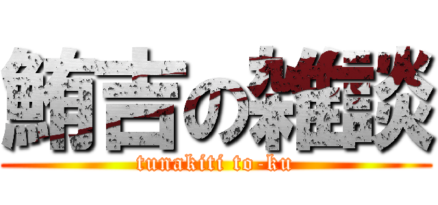 鮪吉の雑談 (tunakiti to-ku)