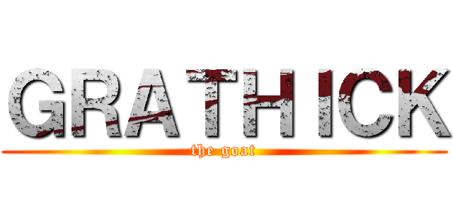 ＧＲＡＴＨＩＣＫ (the goat)