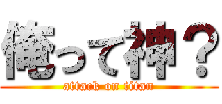 俺って神？ (attack on titan)