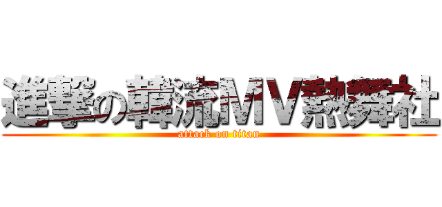 進撃の韓流ＭＶ熱舞社 (attack on titan)