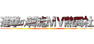 進撃の韓流ＭＶ熱舞社 (attack on titan)