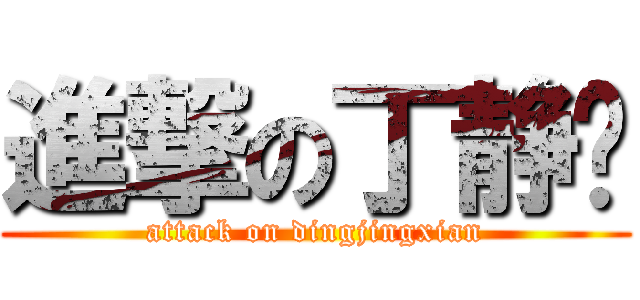 進撃の丁静贤 (attack on dingjingxian)