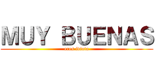 ＭＵＹ ＢＵＥＮＡＳ (eres idiota)
