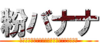 粉バナナ (ㅗ야ㅠㅗㅠㄷ라ㅗ돺ㄷㄹㄷ가ㅗ춫자ㅗㅠ가ㅗㄹ)