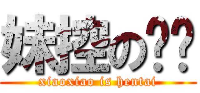 妹控の枭枭 (xiaoxiao is hentai)