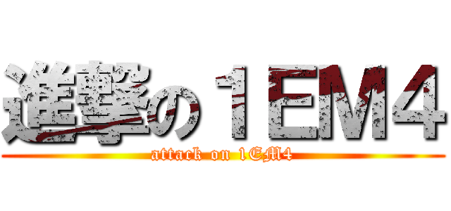 進撃の１ＥＭ４ (attack on 1EM4)