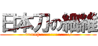 日本刀の細維 (<===]::::::::::::::::::/)