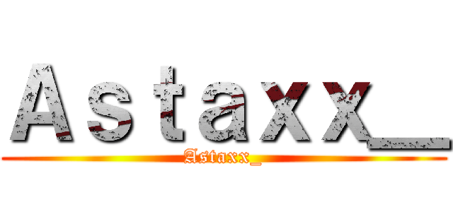 Ａｓｔａｘｘ＿ (Astaxx_)