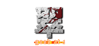 翠 (He isn't good at studying)