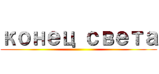 конец света ()