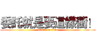 委託就是要這樣衝！ (attack on titan)