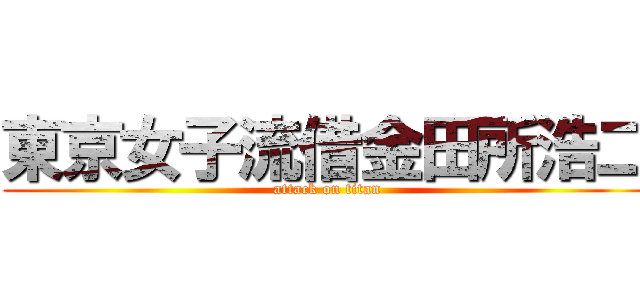 東京女子流借金田所浩二 (attack on titan)