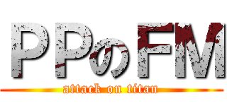 ＰＰのＦＭ (attack on titan)