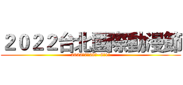 ２０２２台北國際動漫節 (2022年7月28日~8月1日)