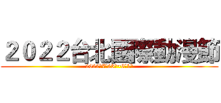 ２０２２台北國際動漫節 (2022年7月28日~8月1日)