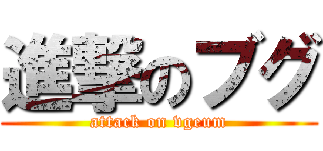 進撃のブグ (attack on vgeum)