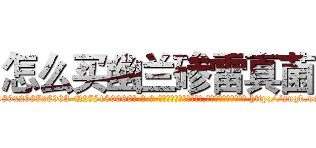 怎么买幽兰碜雷真菌 (怎么买幽兰碜雷真菌【电-186x2687x6963-Q278180069元-吉-药-业】我们做的是长期生意,靠的是老客户长期支持 http://sngk.net/a0VxG0
)
