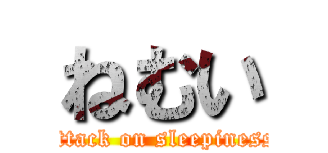 ねむい (attack on sleepiness)
