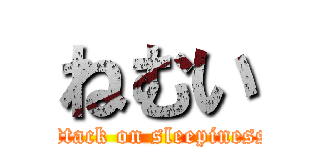 ねむい (attack on sleepiness)