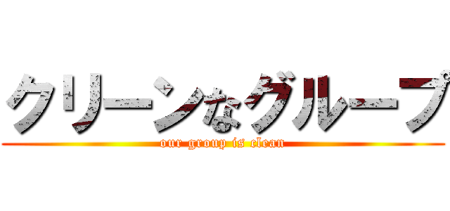 クリーンなグループ (our group is clean)