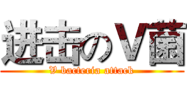 进击のＶ菌 (V bacteria attack)