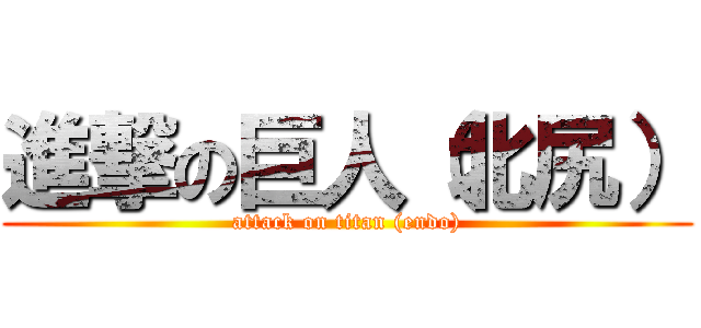 進撃の巨人（北尻） (attack on titan (endo))