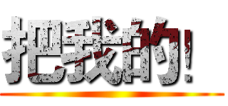 把我的！ ()