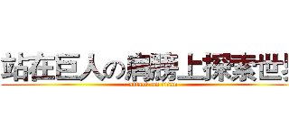 站在巨人の肩膀上探索世界 (attack on titan)