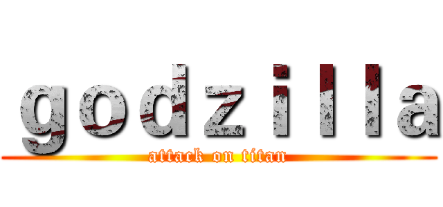 ｇｏｄｚｉｌｌａ (attack on titan)
