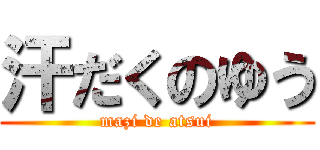 汗だくのゆう (mazi de atsui)