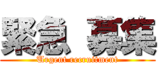 緊急 募集 (Urgent recruitment)